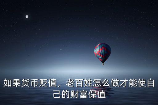 如果貨幣貶值，老百姓怎么做才能使自己的財富保值