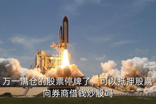萬(wàn)一滿倉(cāng)的股票停牌了，可以抵押股票向券商借錢炒股嗎