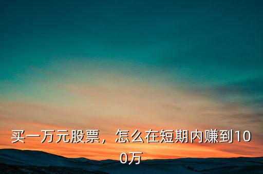 買一萬元股票，怎么在短期內賺到100萬