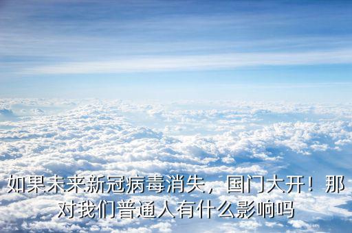 如果未來新冠病毒消失，國門大開！那對(duì)我們普通人有什么影響嗎