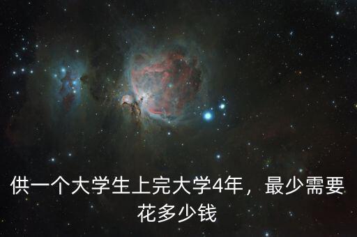 供一個大學(xué)生上完大學(xué)4年，最少需要花多少錢