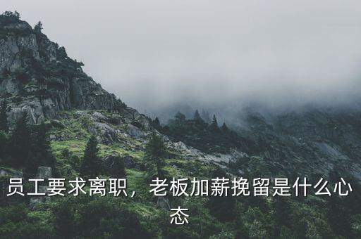 員工要求離職，老板加薪挽留是什么心態(tài)
