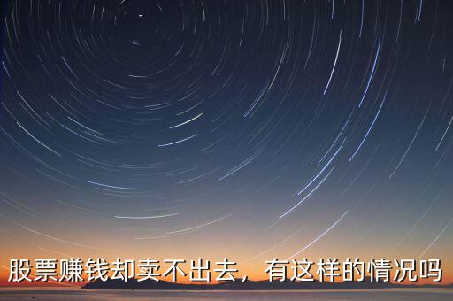 股票賺錢(qián)卻賣(mài)不出去，有這樣的情況嗎
