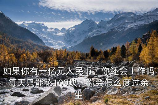 如果你有一億元人民幣，你還會(huì)工作嗎每天只能花100塊，你會(huì)怎么度過余生