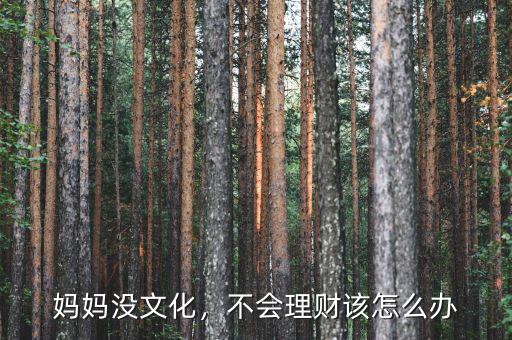 媽媽沒(méi)文化，不會(huì)理財(cái)該怎么辦