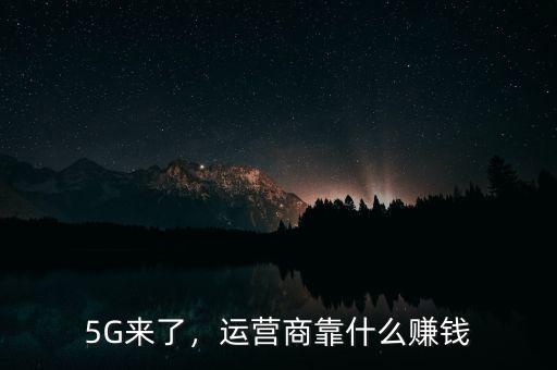 5G來了，運營商靠什么賺錢