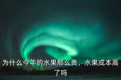 為什么今年的水果那么貴，水果成本高了嗎