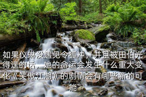 如果儀琳沒(méi)遇見(jiàn)令狐沖，并且被田伯光得逞的話，她的命運(yùn)會(huì)發(fā)生什么重大變化《笑傲江湖》的劇情會(huì)有哪些新的可能