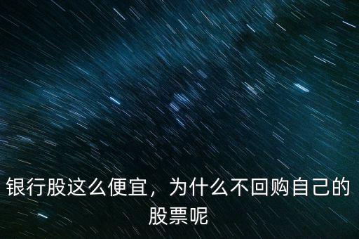 銀行股這么便宜，為什么不回購自己的股票呢