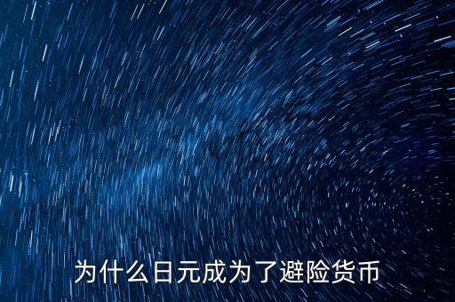為什么日元成為了避險貨幣