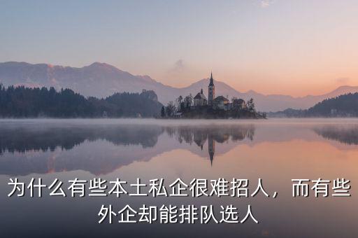 為什么有些本土私企很難招人，而有些外企卻能排隊選人