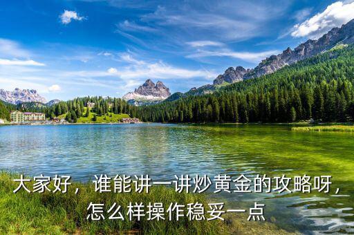 大家好，誰(shuí)能講一講炒黃金的攻略呀，怎么樣操作穩(wěn)妥一點(diǎn)