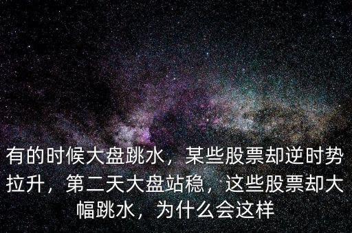 有的時(shí)候大盤跳水，某些股票卻逆時(shí)勢(shì)拉升，第二天大盤站穩(wěn)，這些股票卻大幅跳水，為什么會(huì)這樣