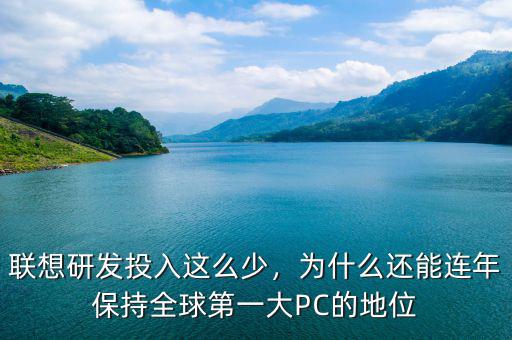 聯(lián)想研發(fā)投入這么少，為什么還能連年保持全球第一大PC的地位