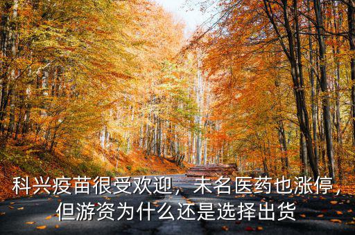 科興疫苗很受歡迎，未名醫(yī)藥也漲停，但游資為什么還是選擇出貨