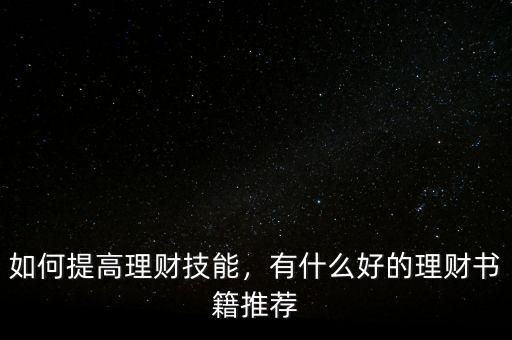 如何提高理財(cái)技能，有什么好的理財(cái)書(shū)籍推薦