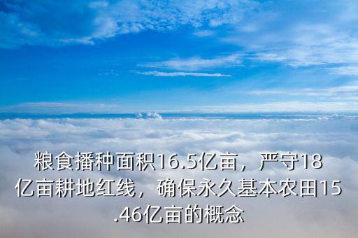 糧食播種面積16.5億畝，嚴(yán)守18億畝耕地紅線，確保永久基本農(nóng)田15.46億畝的概念