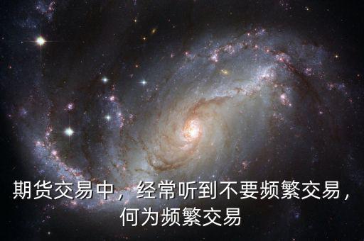 期貨交易中，經(jīng)常聽到不要頻繁交易，何為頻繁交易