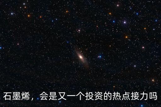 石墨烯，會(huì)是又一個(gè)投資的熱點(diǎn)接力嗎