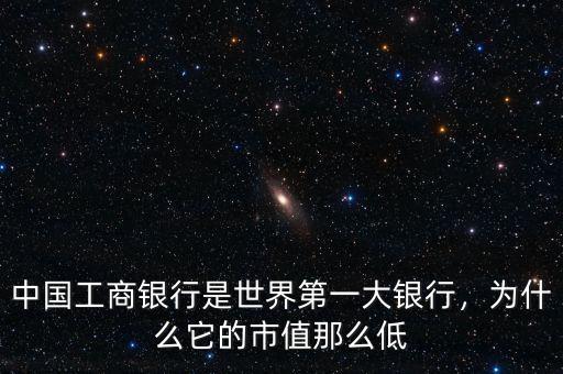 中國工商銀行是世界第一大銀行，為什么它的市值那么低