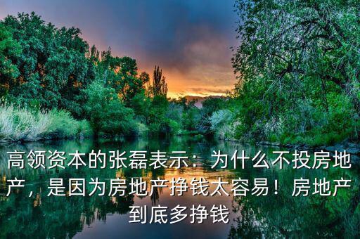 高領(lǐng)資本的張磊表示：為什么不投房地產(chǎn)，是因?yàn)榉康禺a(chǎn)掙錢太容易！房地產(chǎn)到底多掙錢