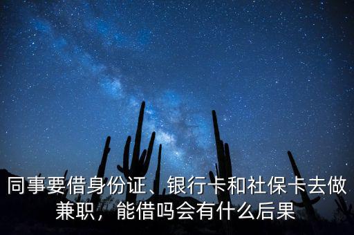 同事要借身份證、銀行卡和社?？ㄈプ黾媛?，能借嗎會有什么后果