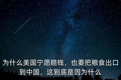為什么美國寧愿賠錢，也要把糧食出口到中國，這到底是因為什么