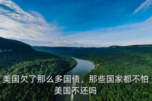 美國(guó)欠了那么多國(guó)債，那些國(guó)家都不怕美國(guó)不還嗎
