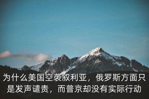 為什么美國空襲敘利亞，俄羅斯方面只是發(fā)聲譴責，而普京卻沒有實際行動
