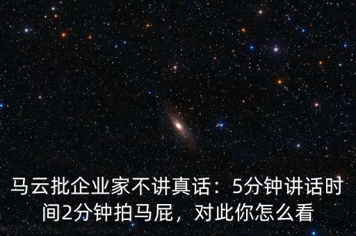 馬云批企業(yè)家不講真話：5分鐘講話時(shí)間2分鐘拍馬屁，對(duì)此你怎么看