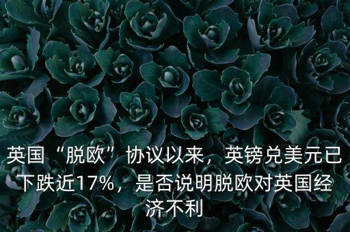 英國“脫歐”協(xié)議以來，英鎊兌美元已下跌近17%，是否說明脫歐對英國經(jīng)濟(jì)不利
