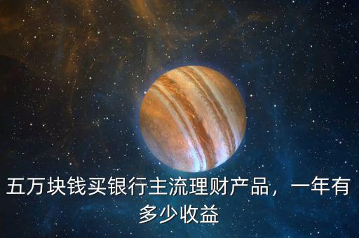 五萬塊錢買銀行主流理財產品，一年有多少收益