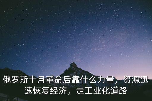 俄羅斯十月革命后靠什么力量，資源迅速恢復經(jīng)濟，走工業(yè)化道路