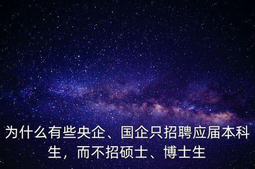 為什么有些央企、國(guó)企只招聘應(yīng)屆本科生，而不招碩士、博士生