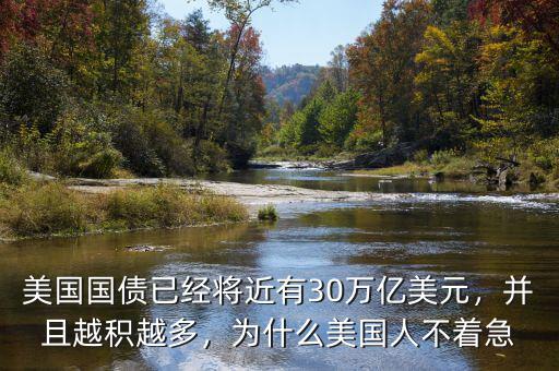 美國(guó)國(guó)債已經(jīng)將近有30萬(wàn)億美元，并且越積越多，為什么美國(guó)人不著急