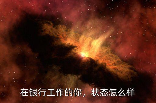 在銀行工作的你，狀態(tài)怎么樣