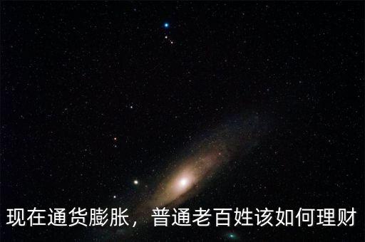現(xiàn)在通貨膨脹，普通老百姓該如何理財