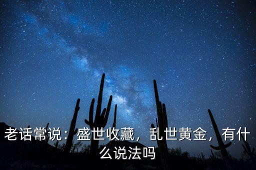 老話常說：盛世收藏，亂世黃金，有什么說法嗎