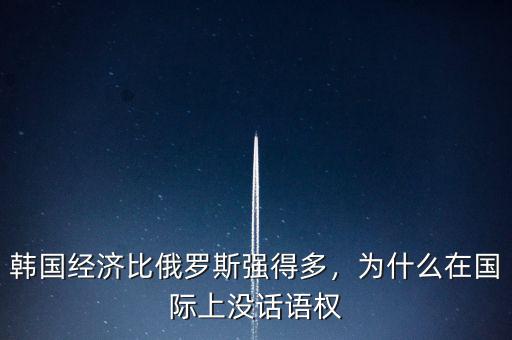 韓國經(jīng)濟比俄羅斯強得多，為什么在國際上沒話語權(quán)