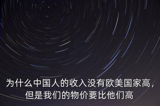 為什么中國人的收入沒有歐美國家高，但是我們的物價(jià)要比他們高