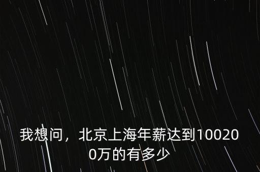我想問，北京上海年薪達(dá)到100200萬的有多少