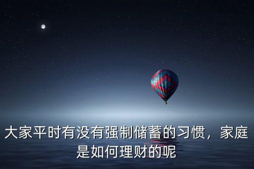 大家平時(shí)有沒有強(qiáng)制儲(chǔ)蓄的習(xí)慣，家庭是如何理財(cái)?shù)哪? class=
