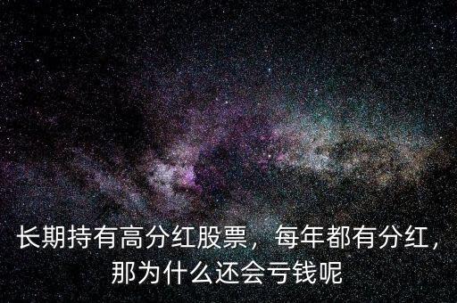 長期持有高分紅股票，每年都有分紅，那為什么還會虧錢呢