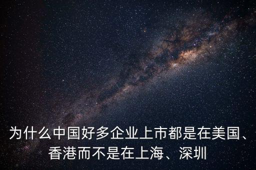 為什么中國(guó)好多企業(yè)上市都是在美國(guó)、香港而不是在上海、深圳