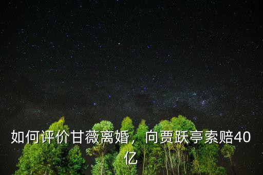如何評價甘薇離婚，向賈躍亭索賠40億