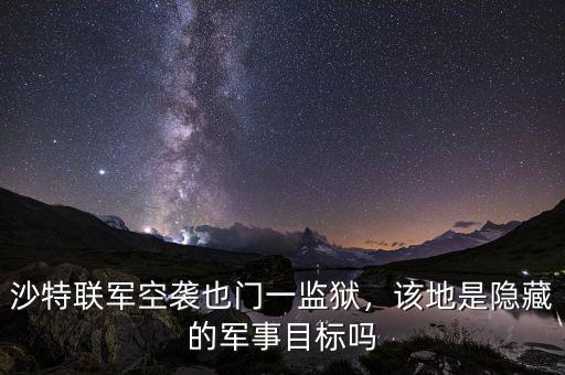 沙特聯(lián)軍空襲也門一監(jiān)獄，該地是隱藏的軍事目標(biāo)嗎