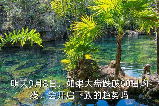 明天9月8日，如果大盤跌破60日均線，會開啟下跌的趨勢嗎