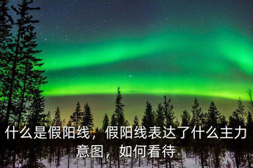 收的假陽(yáng)線(xiàn)說(shuō)明什么,假陽(yáng)線(xiàn)表達(dá)了什么主力意圖