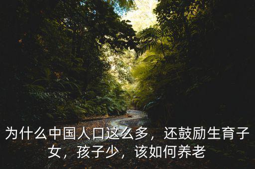 為什么中國人口這么多，還鼓勵生育子女，孩子少，該如何養(yǎng)老