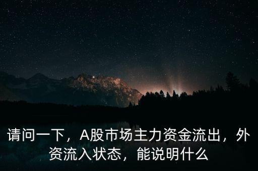 請問一下，A股市場主力資金流出，外資流入狀態(tài)，能說明什么